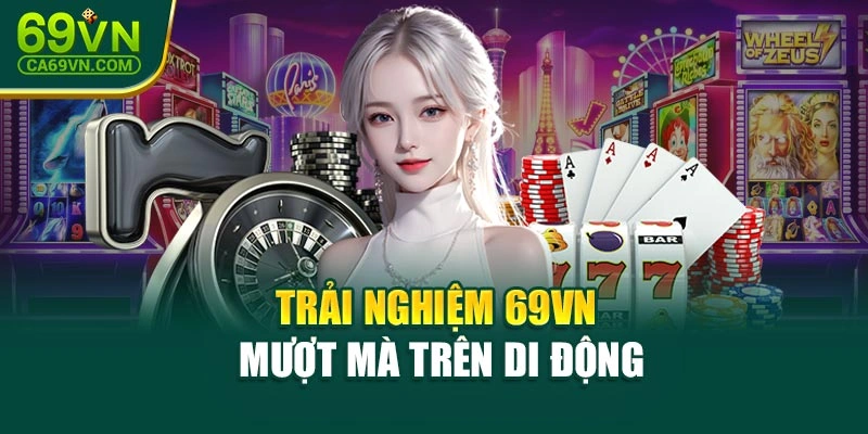Trải nghiệm 69VN mượt mà trên di động
